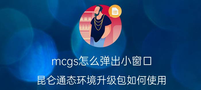 mcgs怎么弹出小窗口 昆仑通态环境升级包如何使用？